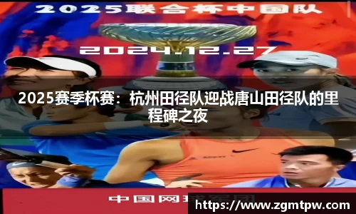 2025赛季杯赛：杭州田径队迎战唐山田径队的里程碑之夜