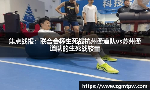 焦点战报：联合会杯生死战杭州柔道队vs苏州柔道队的生死战较量