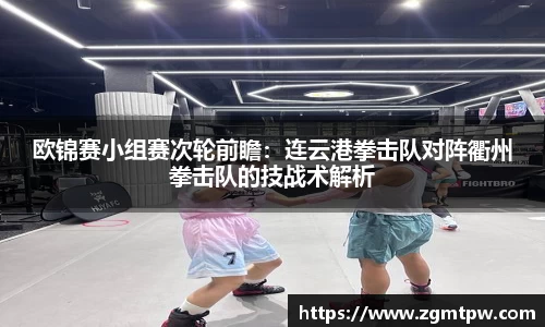 欧锦赛小组赛次轮前瞻：连云港拳击队对阵衢州拳击队的技战术解析