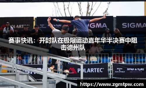 赛事快讯：开封队在极限运动嘉年华半决赛中阻击德州队