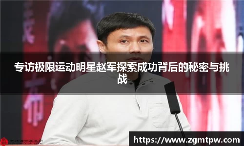 专访极限运动明星赵军探索成功背后的秘密与挑战