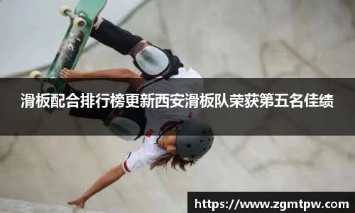 滑板配合排行榜更新西安滑板队荣获第五名佳绩