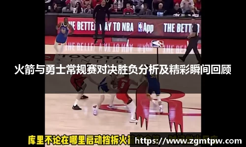 火箭与勇士常规赛对决胜负分析及精彩瞬间回顾